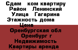 Сдам 1-ком квартиру › Район ­ Ленинский › Улица ­ Гагарина › Этажность дома ­ 11 › Цена ­ 11 000 - Оренбургская обл., Оренбург г. Недвижимость » Квартиры аренда   . Оренбургская обл.